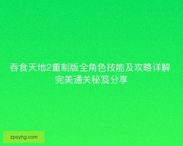 吞食天地2重制版全角色技能及攻略详解 完美通关秘笈分享