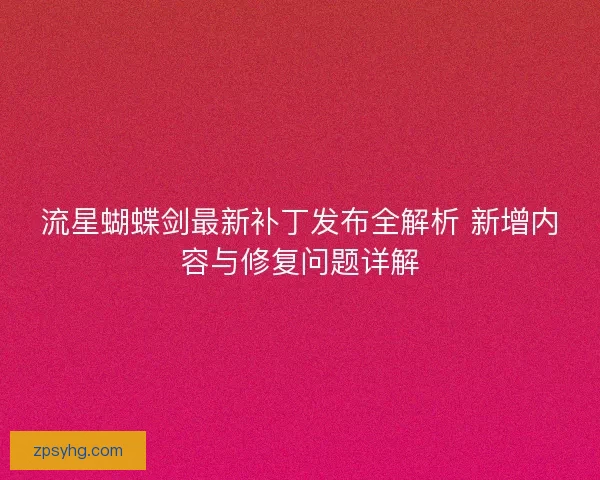 流星蝴蝶剑最新补丁发布全解析 新增内容与修复问题详解