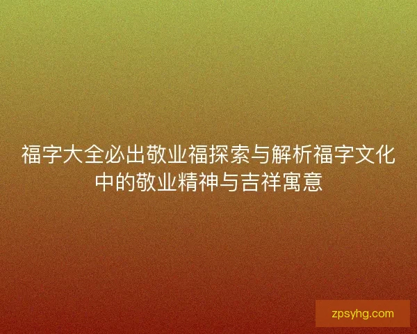 福字大全必出敬业福探索与解析福字文化中的敬业精神与吉祥寓意 福字大全必出敬业福探索与解析福字文化中的敬业精神与吉祥寓意
