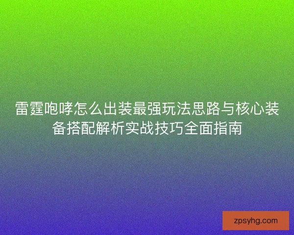 雷霆咆哮怎么出装最强玩法思路与核心装备搭配解析实战技巧全面指南