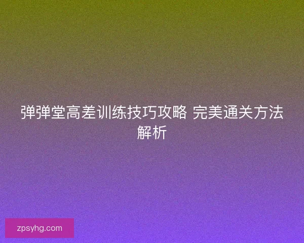 弹弹堂高差训练技巧攻略 完美通关方法解析
