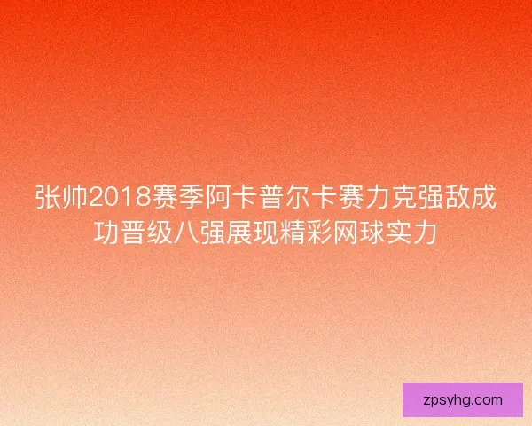 张帅2018赛季阿卡普尔卡赛力克强敌成功晋级八强展现精彩网球实力 张帅2018赛季阿卡普尔卡赛力克强敌成功晋级八强展现精彩网球实力