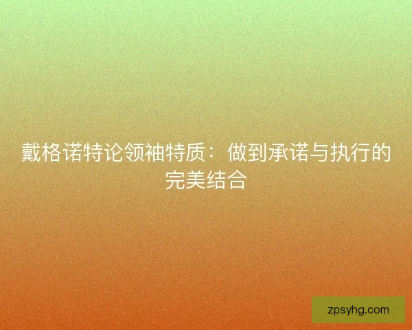 戴格诺特论领袖特质:做到承诺与执行的完美结合 戴格诺特论领袖特质:做到承诺与执行的完美结合