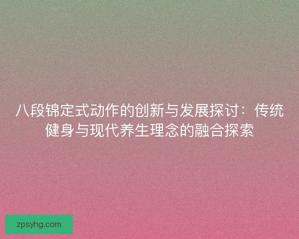 八段锦定式动作的创新与发展探讨：传统健身与现代养生理念的融合探索