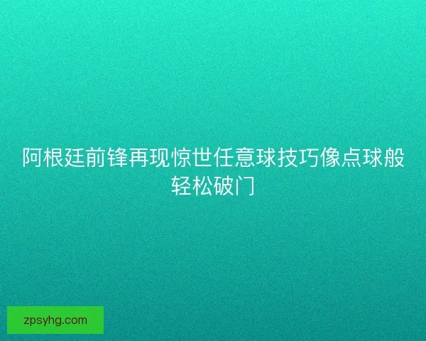 阿根廷前锋再现惊世任意球技巧像点球般轻松破门 阿根廷前锋再现惊世任意球技巧像点球般轻松破门