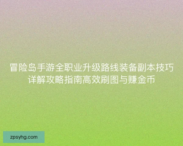 冒险岛手游全职业升级路线装备副本技巧详解攻略指南高效刷图与赚金币 冒险岛手游全职业升级路线装备副本技巧详解攻略指南高效刷图与赚金币