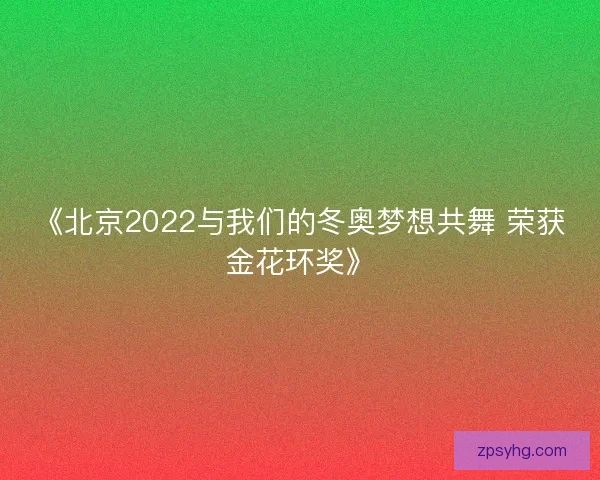 《北京2022与我们的冬奥梦想共舞 荣获金花环奖》 《北京2022与我们的冬奥梦想共舞 荣获金花环奖》