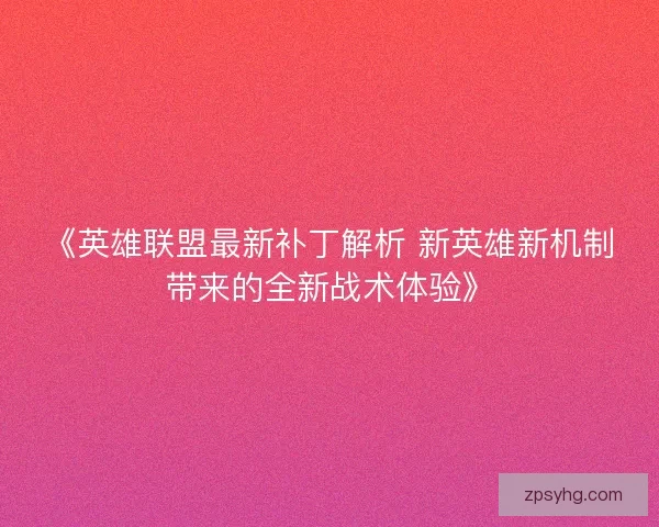 《英雄联盟最新补丁解析 新英雄新机制带来的全新战术体验》