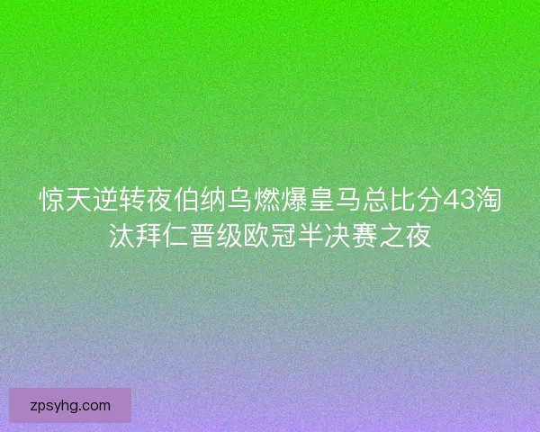 惊天逆转夜伯纳乌燃爆皇马总比分43淘汰拜仁晋级欧冠半决赛之夜